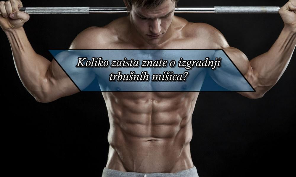 Koliko zaista znate o izgradnji trbušnih mišića?-Muscle Freak